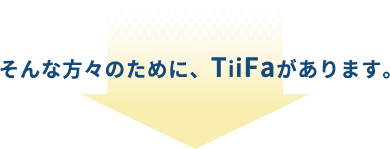 そんな方々のために、TiiFaがあります。