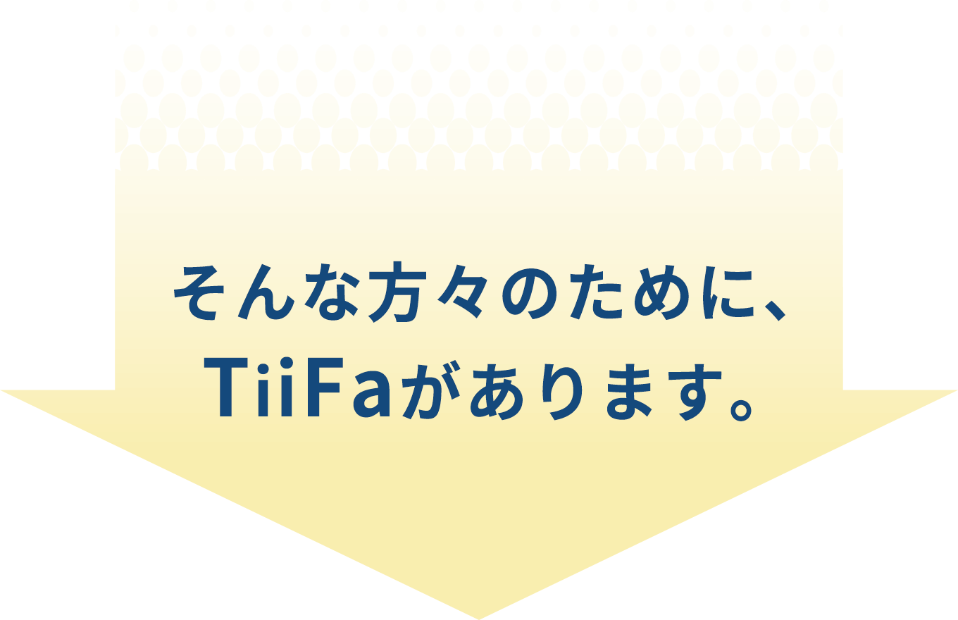 そんな方々のために、TiiFaがあります。